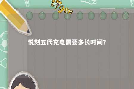 悦刻五代充电需要多长时间？ 